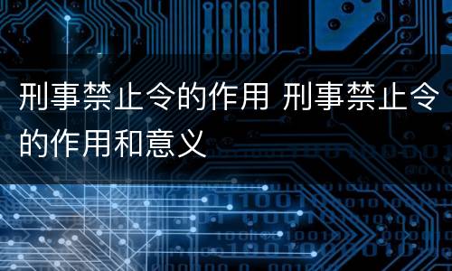 刑事禁止令的作用 刑事禁止令的作用和意义