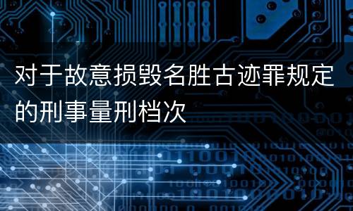 对于故意损毁名胜古迹罪规定的刑事量刑档次