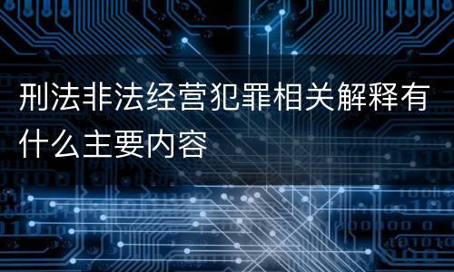刑法非法经营犯罪相关解释有什么主要内容