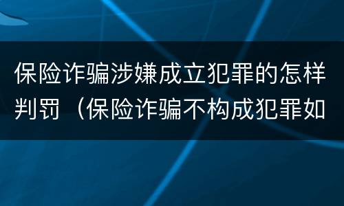 保险诈骗涉嫌成立犯罪的怎样判罚（保险诈骗不构成犯罪如何处罚）