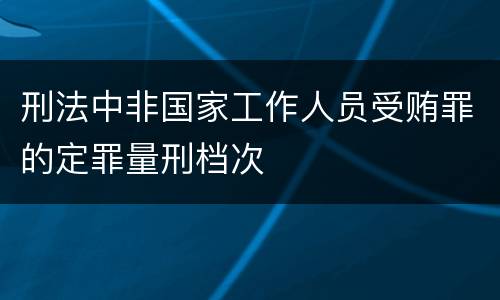 刑法中非国家工作人员受贿罪的定罪量刑档次