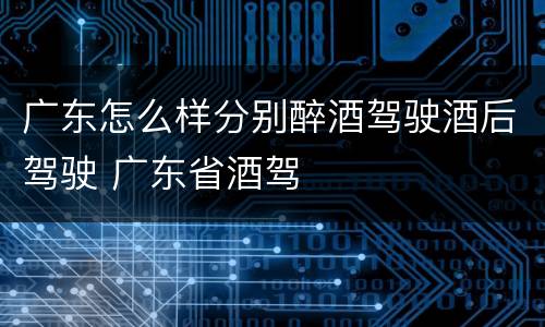 广东怎么样分别醉酒驾驶酒后驾驶 广东省酒驾