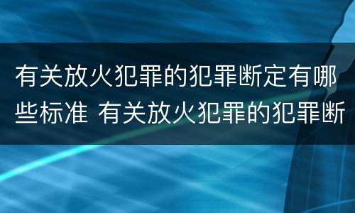 有关放火犯罪的犯罪断定有哪些标准 有关放火犯罪的犯罪断定有哪些标准规定