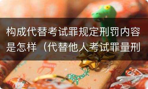 构成代替考试罪规定刑罚内容是怎样（代替他人考试罪量刑）