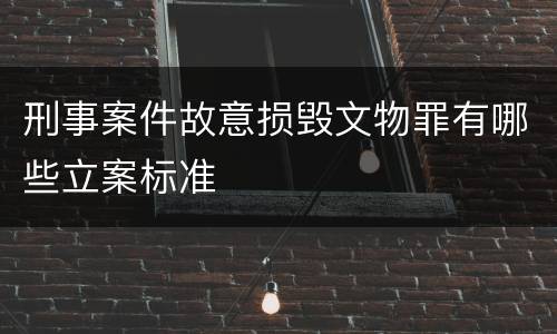 刑事案件故意损毁文物罪有哪些立案标准