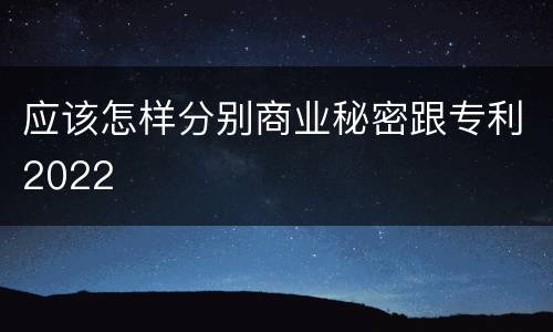 应该怎样分别商业秘密跟专利2022