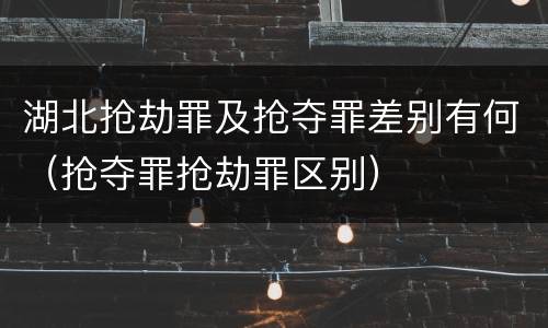 湖北抢劫罪及抢夺罪差别有何（抢夺罪抢劫罪区别）