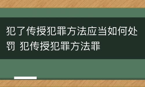 犯了传授犯罪方法应当如何处罚 犯传授犯罪方法罪