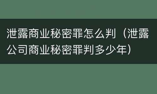 泄露商业秘密罪怎么判（泄露公司商业秘密罪判多少年）