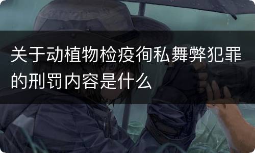 关于动植物检疫徇私舞弊犯罪的刑罚内容是什么