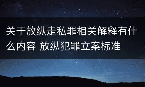 关于放纵走私罪相关解释有什么内容 放纵犯罪立案标准