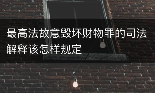 最高法故意毁坏财物罪的司法解释该怎样规定