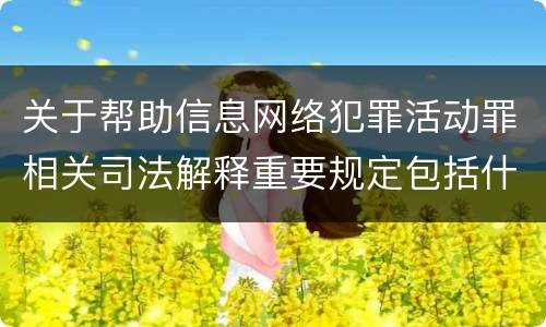 关于帮助信息网络犯罪活动罪相关司法解释重要规定包括什么