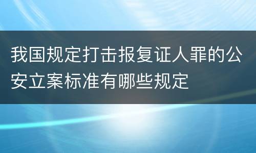 我国规定打击报复证人罪的公安立案标准有哪些规定