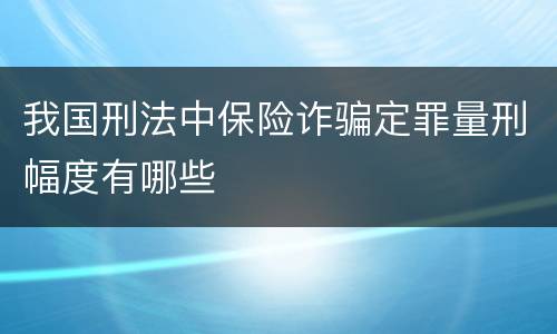 我国刑法中保险诈骗定罪量刑幅度有哪些
