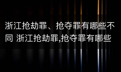 浙江抢劫罪、抢夺罪有哪些不同 浙江抢劫罪,抢夺罪有哪些不同行为