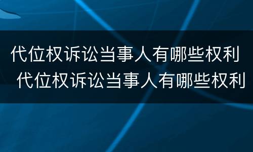 代位权诉讼当事人有哪些权利 代位权诉讼当事人有哪些权利