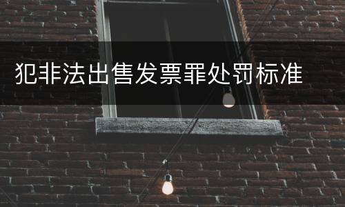 犯非法出售发票罪处罚标准