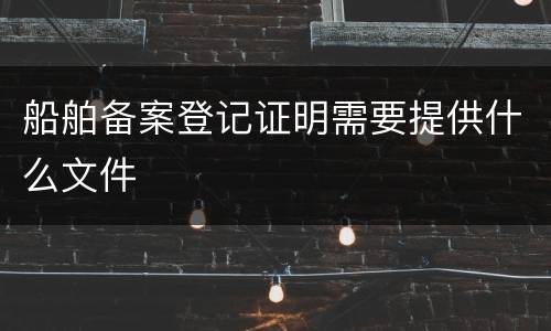 船舶备案登记证明需要提供什么文件