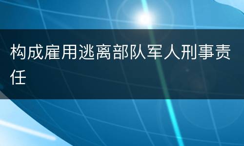 构成雇用逃离部队军人刑事责任