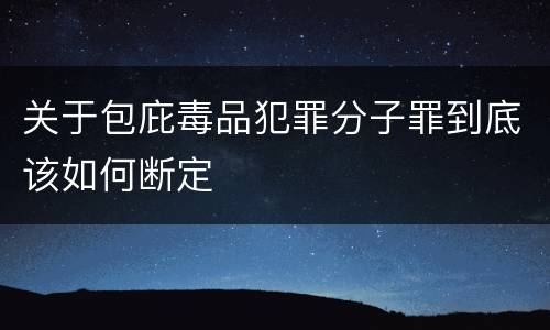关于包庇毒品犯罪分子罪到底该如何断定