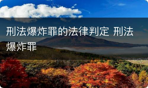 刑法爆炸罪的法律判定 刑法 爆炸罪