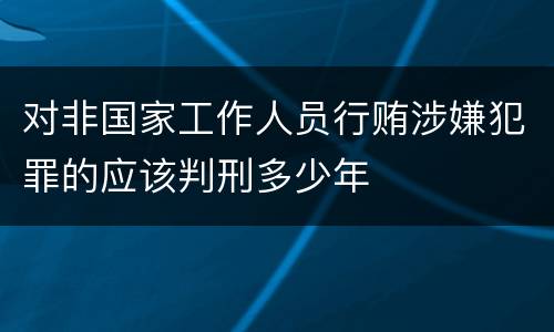 对非国家工作人员行贿涉嫌犯罪的应该判刑多少年