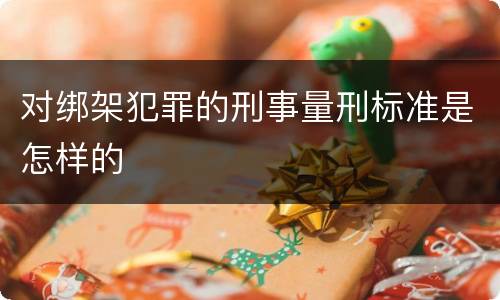 对绑架犯罪的刑事量刑标准是怎样的