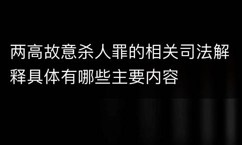 两高故意杀人罪的相关司法解释具体有哪些主要内容
