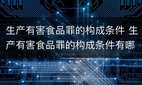 生产有害食品罪的构成条件 生产有害食品罪的构成条件有哪些