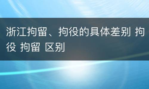 浙江拘留、拘役的具体差别 拘役 拘留 区别