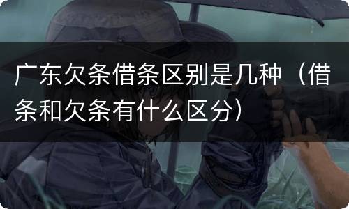 广东欠条借条区别是几种（借条和欠条有什么区分）