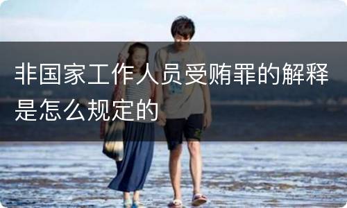 非国家工作人员受贿罪的解释是怎么规定的