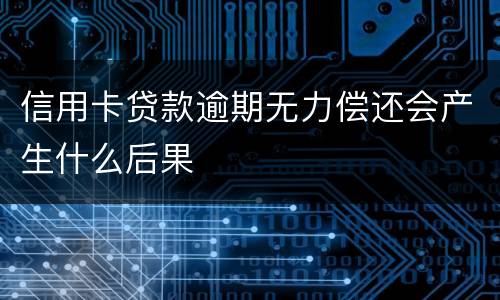 信用卡贷款逾期无力偿还会产生什么后果