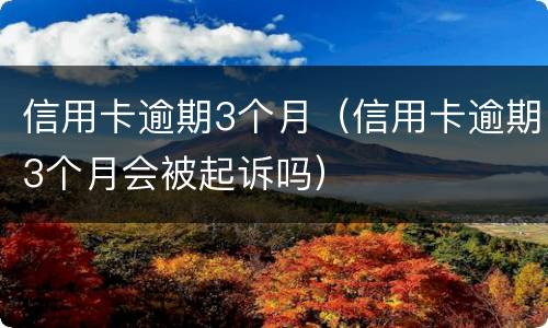 信用卡逾期3个月（信用卡逾期3个月会被起诉吗）