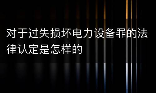 对于过失损坏电力设备罪的法律认定是怎样的