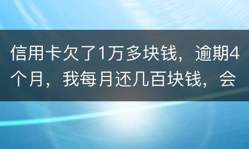 信用卡欠了1万多块钱，逾期4个月，我每月还几百块钱，会不会被起诉