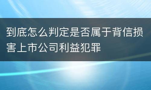 到底怎么判定是否属于背信损害上市公司利益犯罪