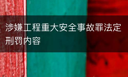 涉嫌工程重大安全事故罪法定刑罚内容