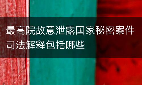最高院故意泄露国家秘密案件司法解释包括哪些