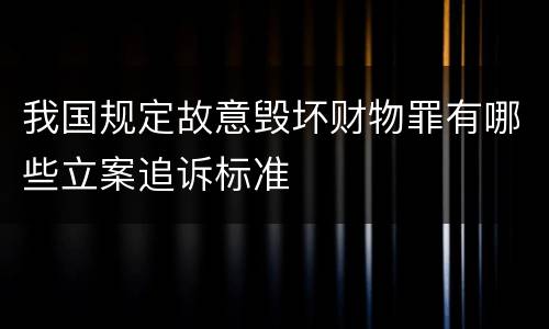 我国规定故意毁坏财物罪有哪些立案追诉标准