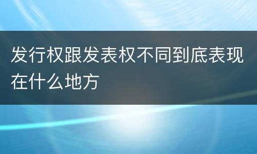 发行权跟发表权不同到底表现在什么地方