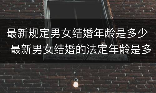 最新规定男女结婚年龄是多少 最新男女结婚的法定年龄是多少