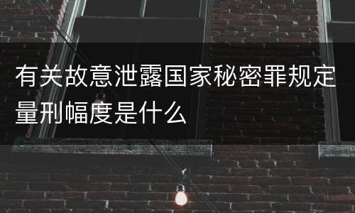 有关故意泄露国家秘密罪规定量刑幅度是什么