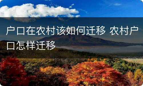 户口在农村该如何迁移 农村户口怎样迁移