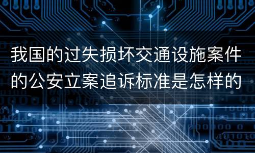 我国的过失损坏交通设施案件的公安立案追诉标准是怎样的