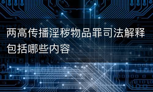 两高传播淫秽物品罪司法解释包括哪些内容