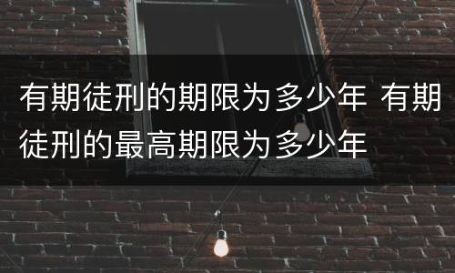 有期徒刑的期限为多少年 有期徒刑的最高期限为多少年