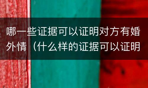 哪一些证据可以证明对方有婚外情（什么样的证据可以证明婚外情）