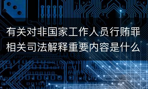 有关对非国家工作人员行贿罪相关司法解释重要内容是什么